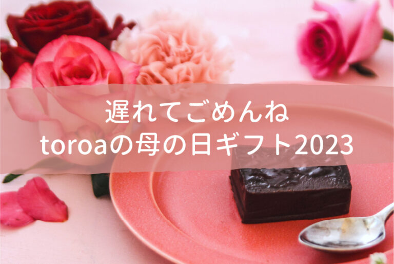 【遅れてごめんね】toroaの母の日ギフト2023